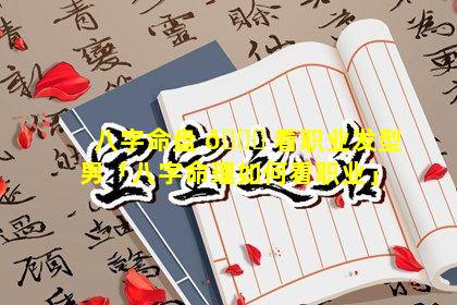 八字命盘 🐘 看职业发型男「八字命理如何看职业」